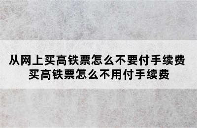 从网上买高铁票怎么不要付手续费 买高铁票怎么不用付手续费